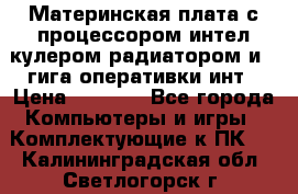 Материнская плата с процессором интел кулером радиатором и 4 гига оперативки инт › Цена ­ 1 000 - Все города Компьютеры и игры » Комплектующие к ПК   . Калининградская обл.,Светлогорск г.